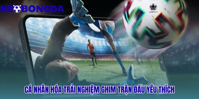 Cá nhân hóa trải nghiệm - ghim trận đấu yêu thích